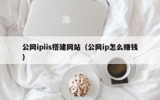 中国台湾公网ipiis搭建网站（公网ip怎么赚钱）