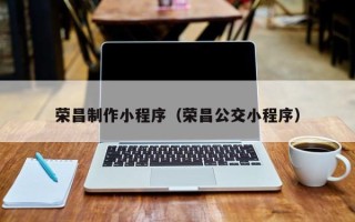 中国台湾荣昌制作小程序（荣昌公交小程序）