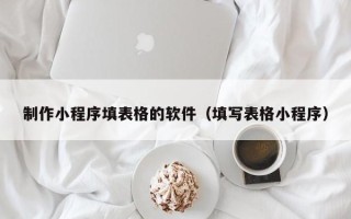 中国台湾制作小程序填表格的软件（填写表格小程序）