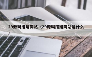 中国台湾29源码搭建网站（29源码搭建网站是什么）