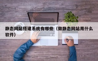 中国台湾静态网站搭建系统有哪些（做静态网站用什么软件）
