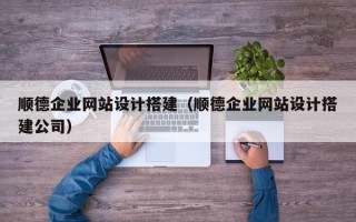 中国台湾顺德企业网站设计搭建（顺德企业网站设计搭建公司）