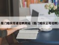 中国台湾厦门婚庆搭建招聘网站（厦门婚庆公司招聘）