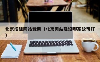 中国台湾北京搭建网站费用（北京网站建设哪家公司好）