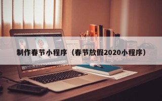 中国台湾制作春节小程序（春节放假2020小程序）