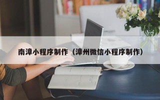 中国台湾南漳小程序制作（漳州微信小程序制作）