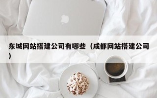 中国台湾东城网站搭建公司有哪些（成都网站搭建公司）