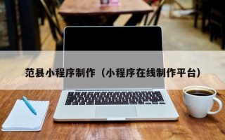 中国台湾范县小程序制作（小程序在线制作平台）