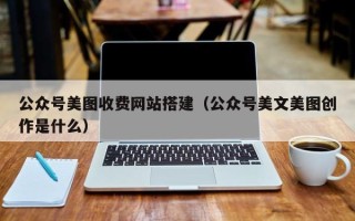 中国台湾公众号美图收费网站搭建（公众号美文美图创作是什么）
