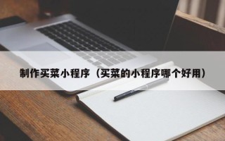 中国台湾制作买菜小程序（买菜的小程序哪个好用）
