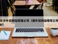 中国台湾长沙外贸网站搭建公司（建外贸网站哪家公司好）