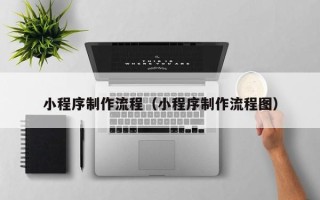中国台湾小程序制作流程（小程序制作流程图）