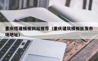 中国台湾重庆搭建模板网站推荐（重庆建筑模板批发市场地址）