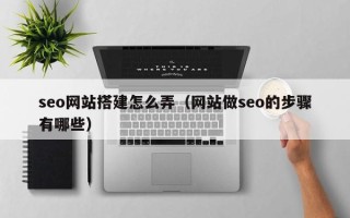 中国台湾seo网站搭建怎么弄（网站做seo的步骤有哪些）