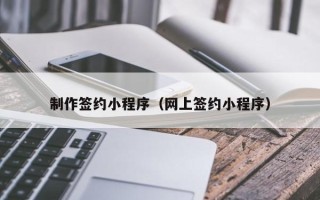 中国台湾制作签约小程序（网上签约小程序）