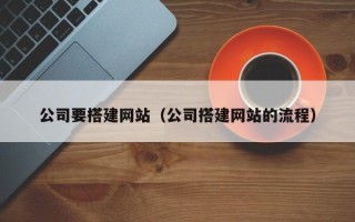 中国台湾公司要搭建网站（公司搭建网站的流程）